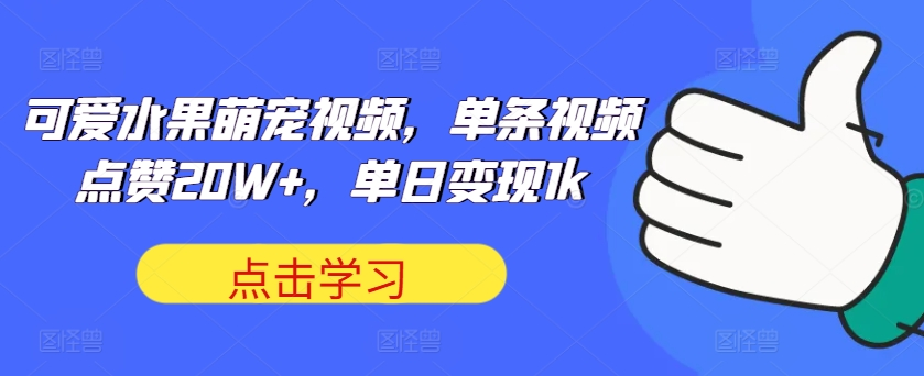 可爱水果萌宠视频，单条视频点赞20W+，单日变现1k【项目拆解】