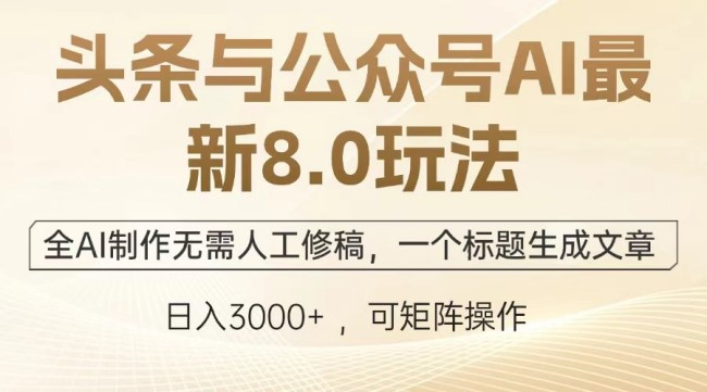 头条与公众号AI最新8.0玩法，全AI制作无需人工修稿，一个标题生成文章【项目拆解】